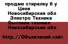 продаю стиралку б/у › Цена ­ 8 000 - Новосибирская обл. Электро-Техника » Бытовая техника   . Новосибирская обл.